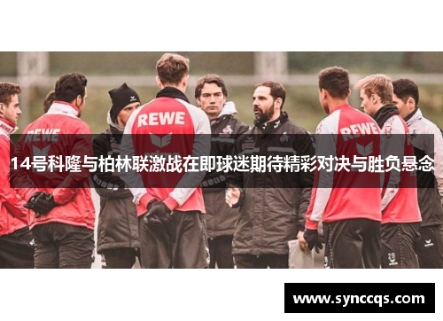 14号科隆与柏林联激战在即球迷期待精彩对决与胜负悬念