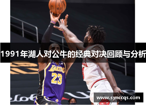 1991年湖人对公牛的经典对决回顾与分析