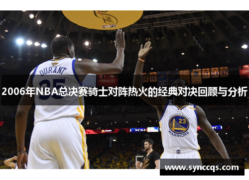 2006年NBA总决赛骑士对阵热火的经典对决回顾与分析