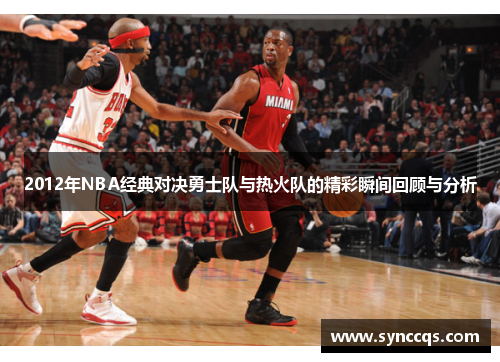 2012年NBA经典对决勇士队与热火队的精彩瞬间回顾与分析
