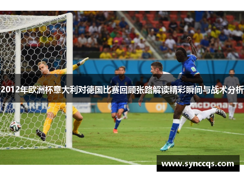 2012年欧洲杯意大利对德国比赛回顾张路解读精彩瞬间与战术分析
