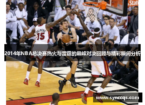 2014年NBA总决赛热火与雷霆的巅峰对决回顾与精彩瞬间分析