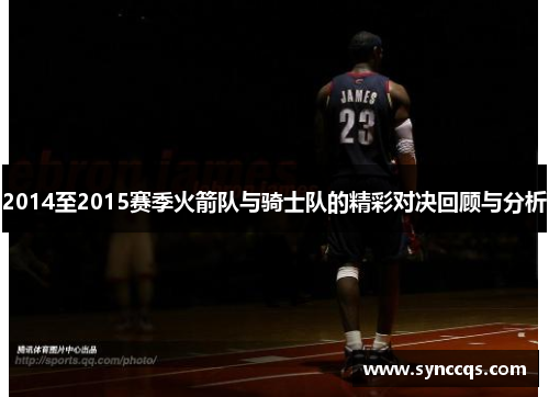 2014至2015赛季火箭队与骑士队的精彩对决回顾与分析