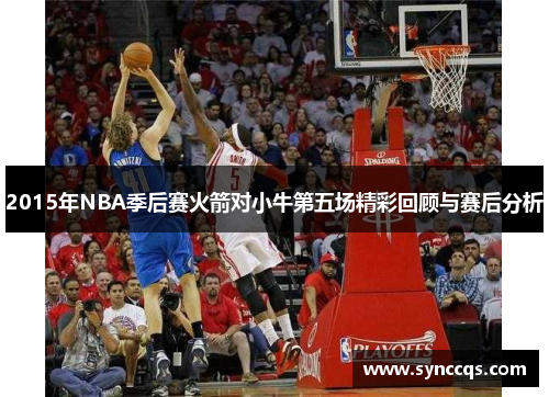 2015年NBA季后赛火箭对小牛第五场精彩回顾与赛后分析