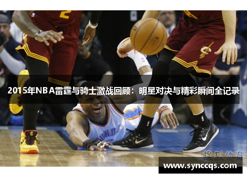 2015年NBA雷霆与骑士激战回顾：明星对决与精彩瞬间全记录