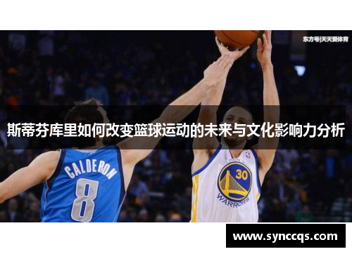 斯蒂芬库里如何改变篮球运动的未来与文化影响力分析