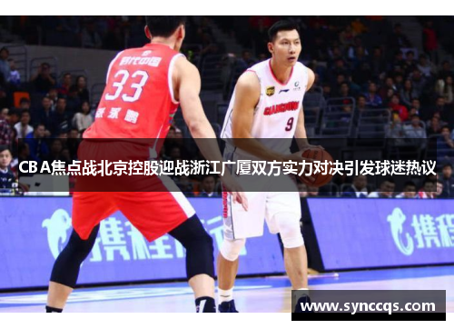 CBA焦点战北京控股迎战浙江广厦双方实力对决引发球迷热议
