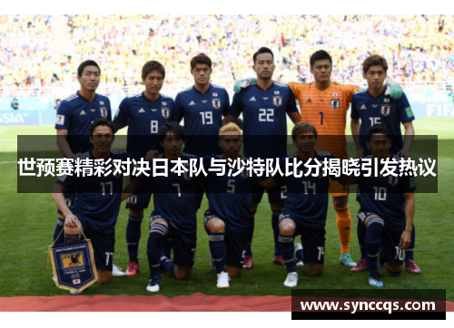 世预赛精彩对决日本队与沙特队比分揭晓引发热议