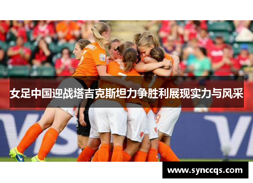 女足中国迎战塔吉克斯坦力争胜利展现实力与风采